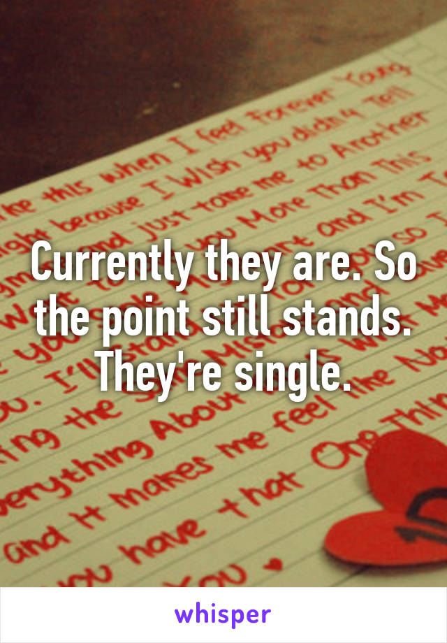 Currently they are. So the point still stands. They're single.