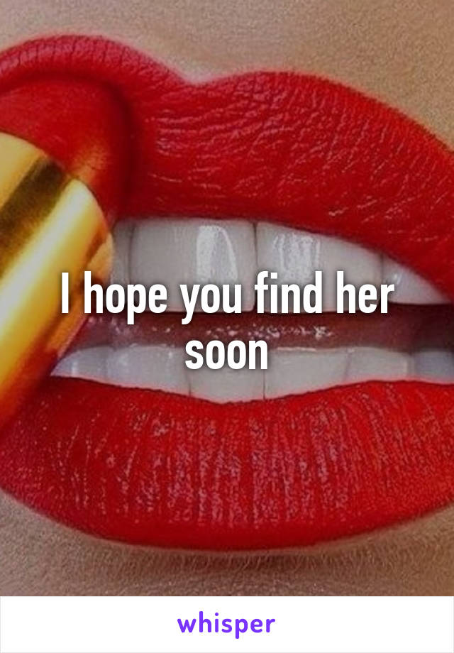 I hope you find her soon
