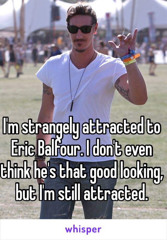 I'm strangely attracted to Eric Balfour. I don't even think he's that good looking, but I'm still attracted. 