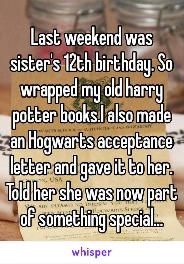 Last weekend was sister's 12th birthday. So wrapped my old harry potter books.I also made an Hogwarts acceptance letter and gave it to her. Told her she was now part of something special...