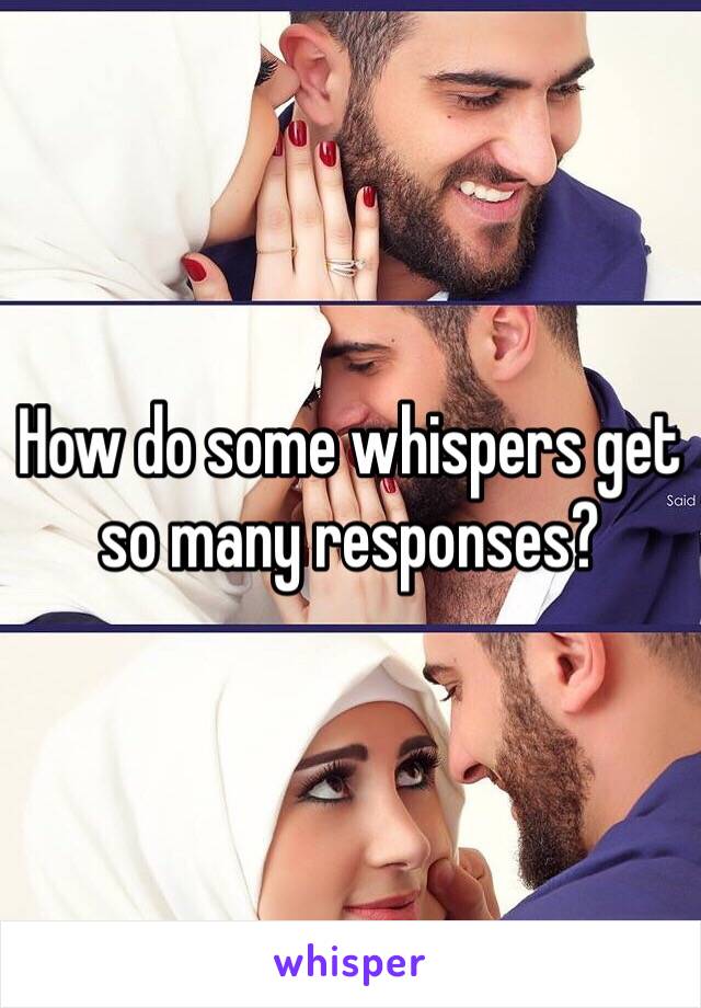 How do some whispers get so many responses?