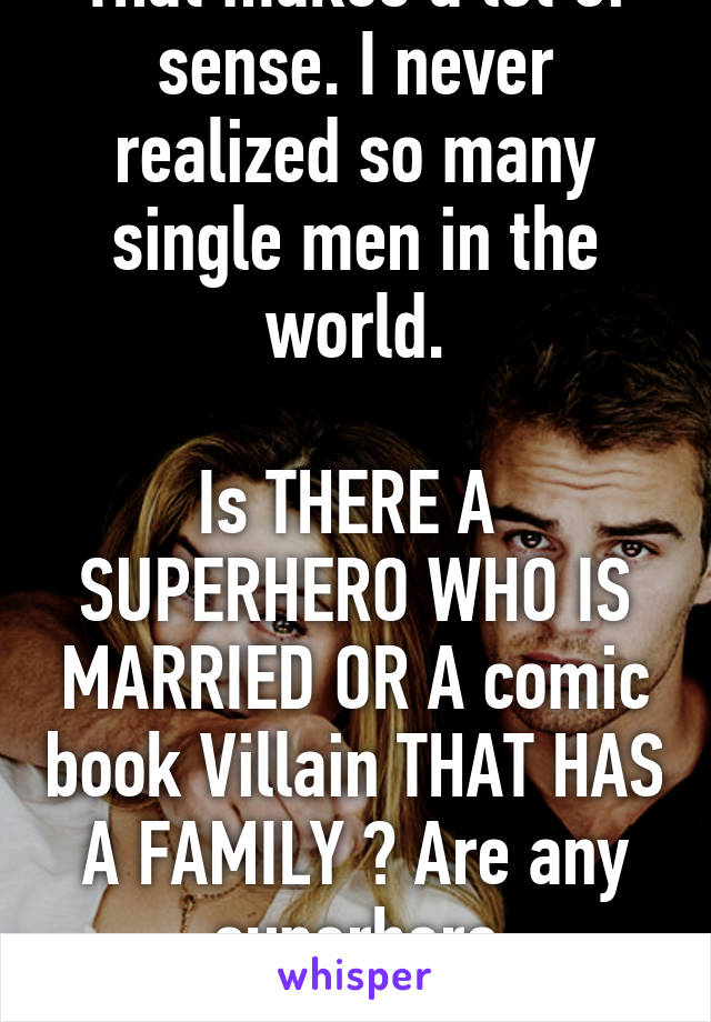 That makes a lot of sense. I never realized so many single men in the world.

Is THERE A  SUPERHERO WHO IS MARRIED OR A comic book Villain THAT HAS  A FAMILY ? Are any  superhero relationship ?