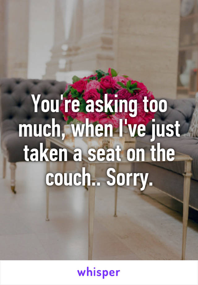 You're asking too much, when I've just taken a seat on the couch.. Sorry.
