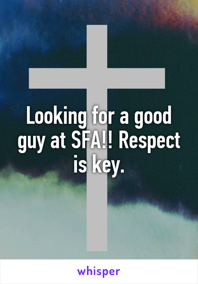 Looking for a good guy at SFA!! Respect is key.