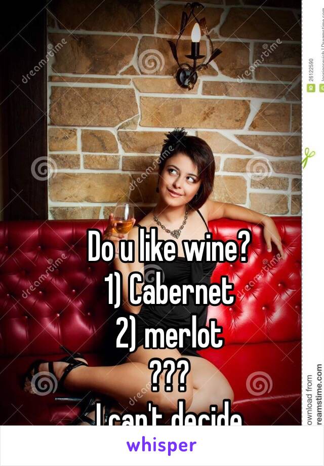 Do u like wine?
1) Cabernet 
2) merlot
???
I can't decide 