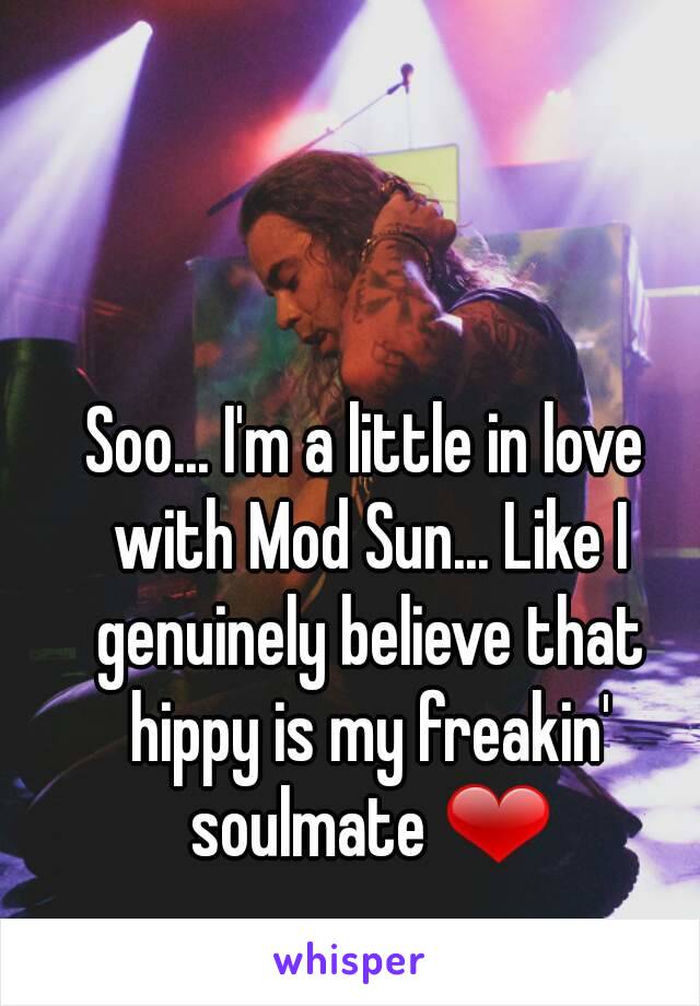Soo... I'm a little in love with Mod Sun... Like I genuinely believe that hippy is my freakin' soulmate ❤