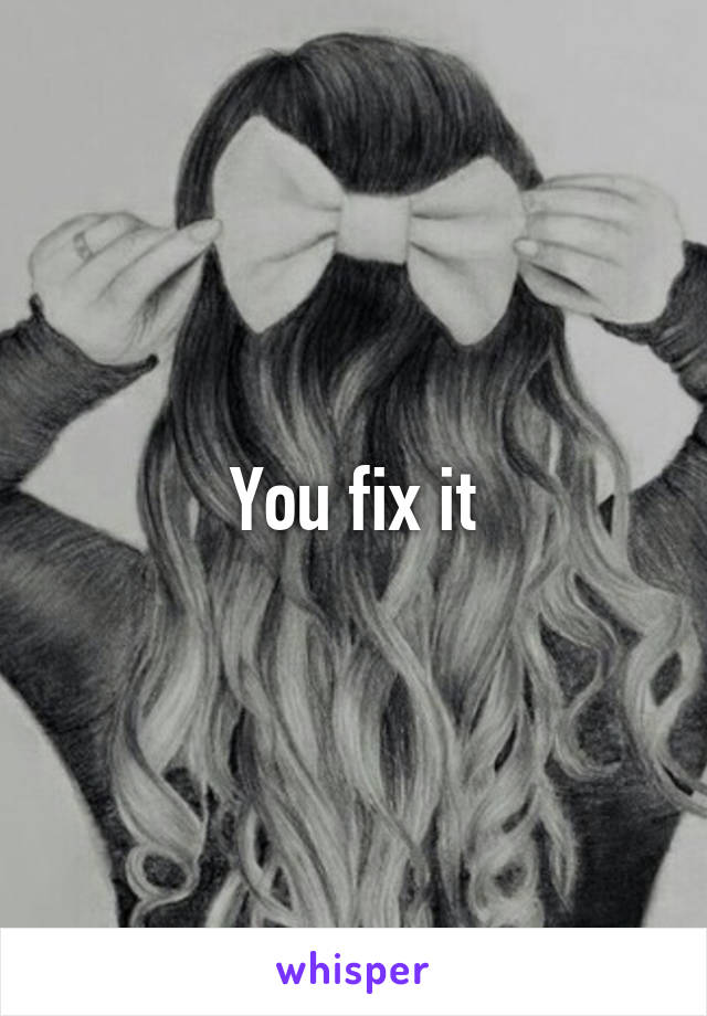 You fix it