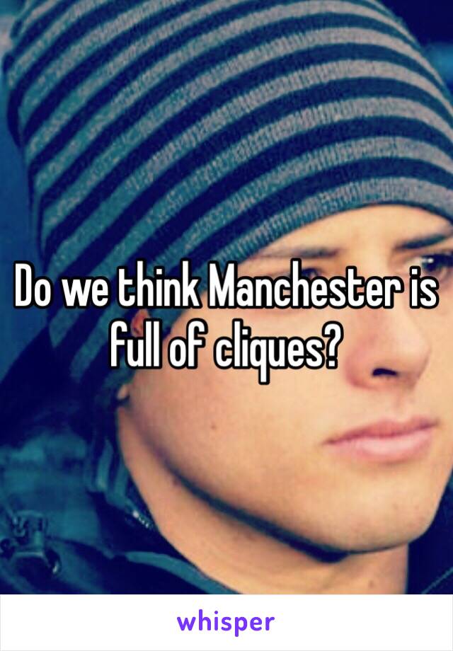 Do we think Manchester is full of cliques? 