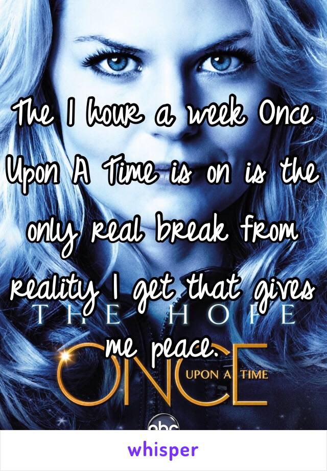 The 1 hour a week Once Upon A Time is on is the only real break from reality I get that gives me peace. 