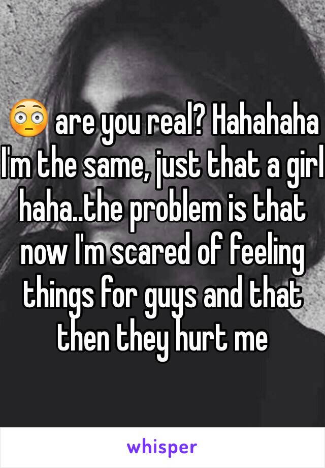 😳 are you real? Hahahaha I'm the same, just that a girl haha..the problem is that now I'm scared of feeling things for guys and that then they hurt me
