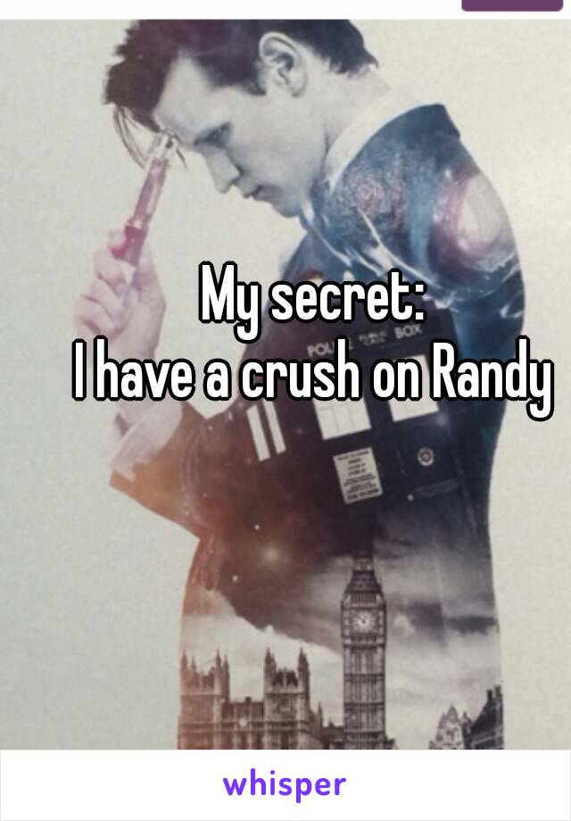 My secret:
I have a crush on Randy