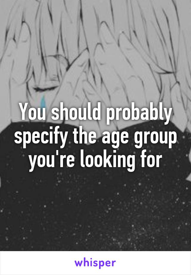 You should probably specify the age group you're looking for