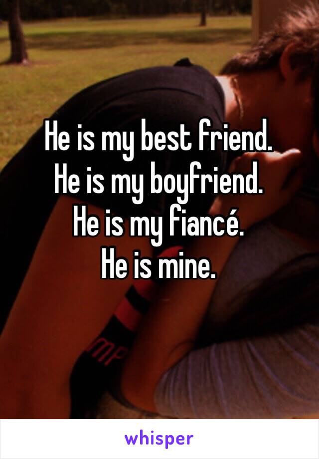 
He is my best friend.
He is my boyfriend.
He is my fiancé. 
He is mine. 
