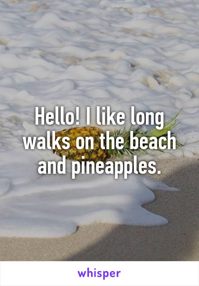 Hello! I like long walks on the beach and pineapples.
