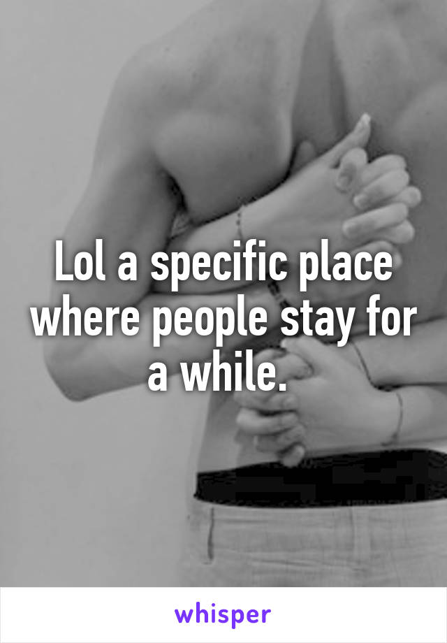 Lol a specific place where people stay for a while. 