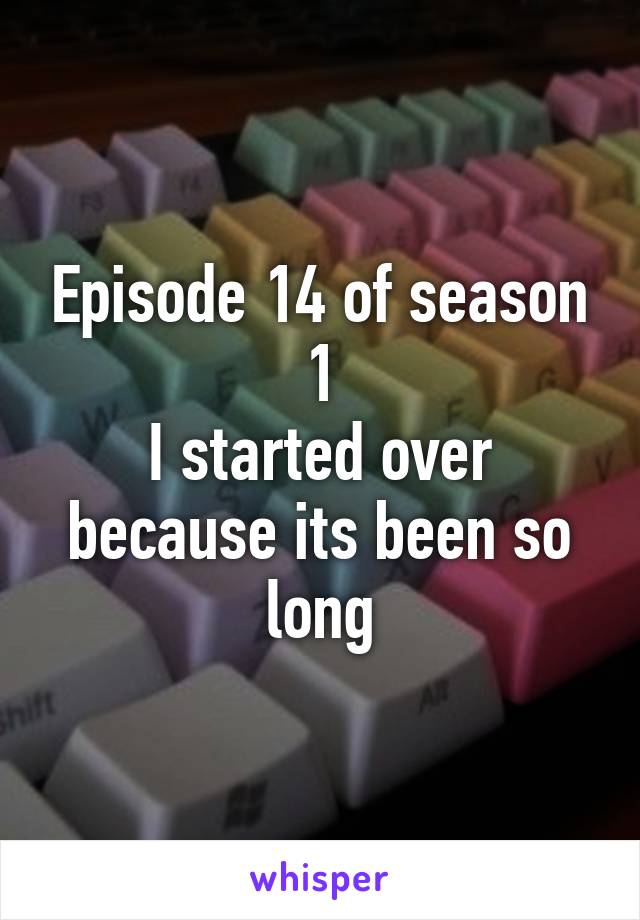 Episode 14 of season 1
I started over because its been so long
