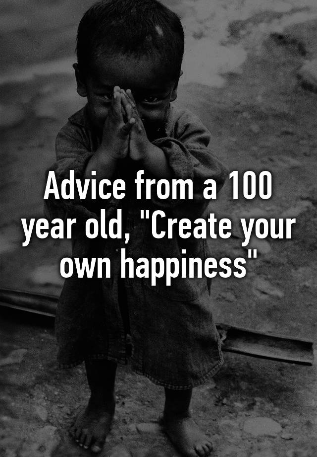 advice-from-a-100-year-old-create-your-own-happiness