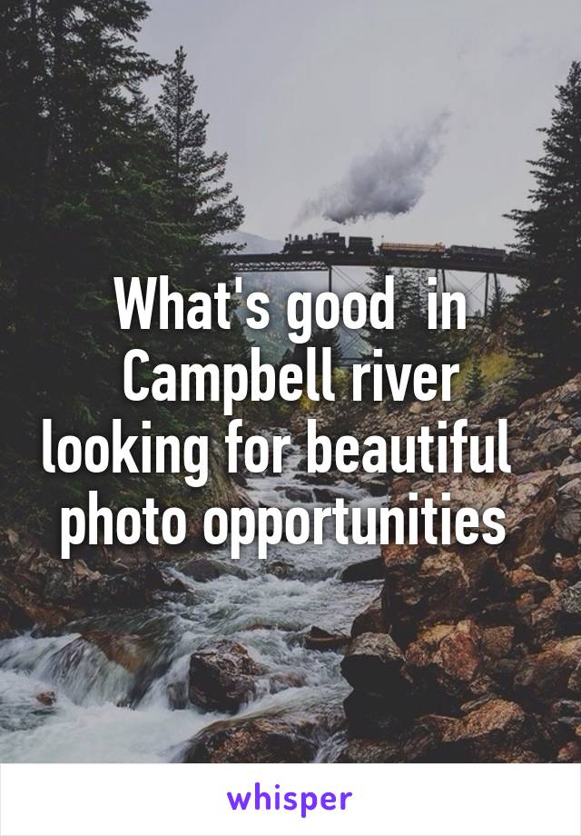 What's good  in Campbell river looking for beautiful   photo opportunities 