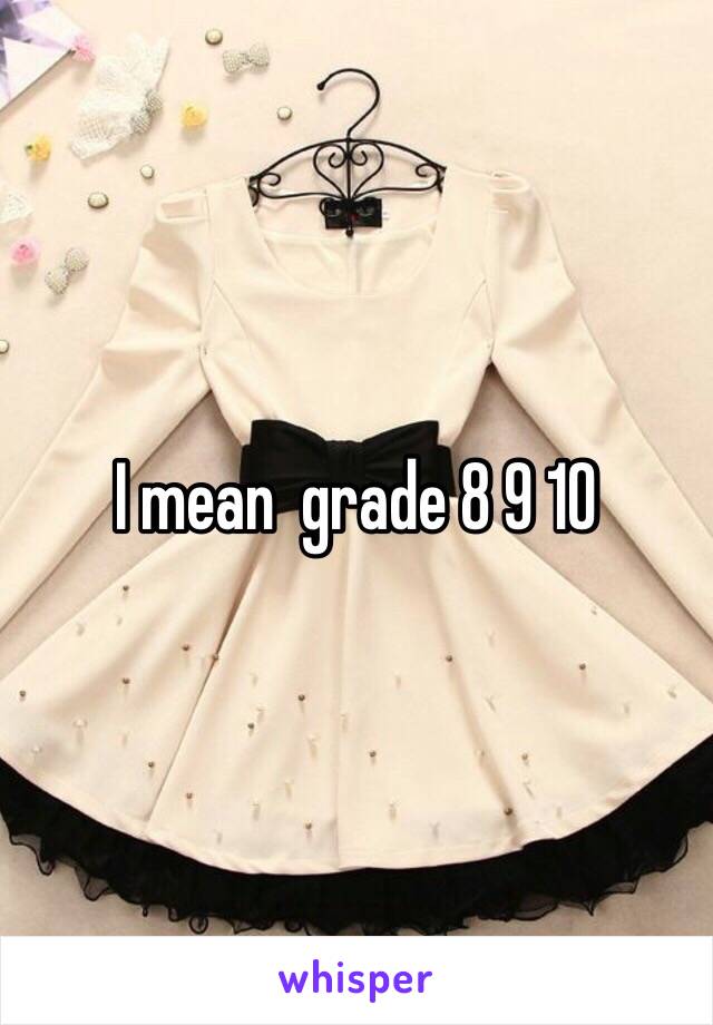 I mean  grade 8 9 10 