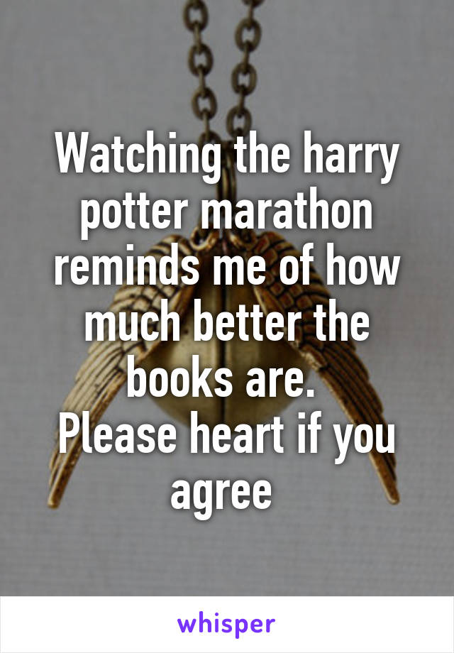 Watching the harry potter marathon reminds me of how much better the books are. 
Please heart if you agree 