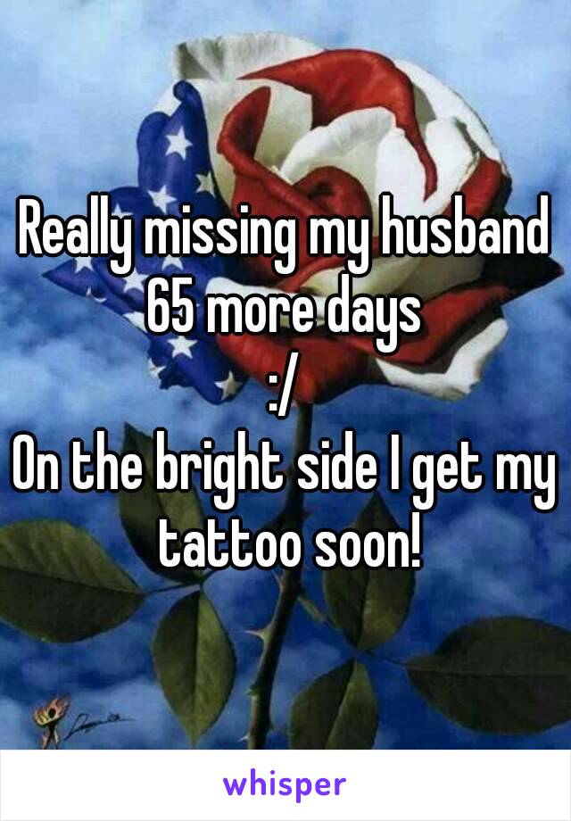 Really missing my husband
65 more days
:/
On the bright side I get my tattoo soon!