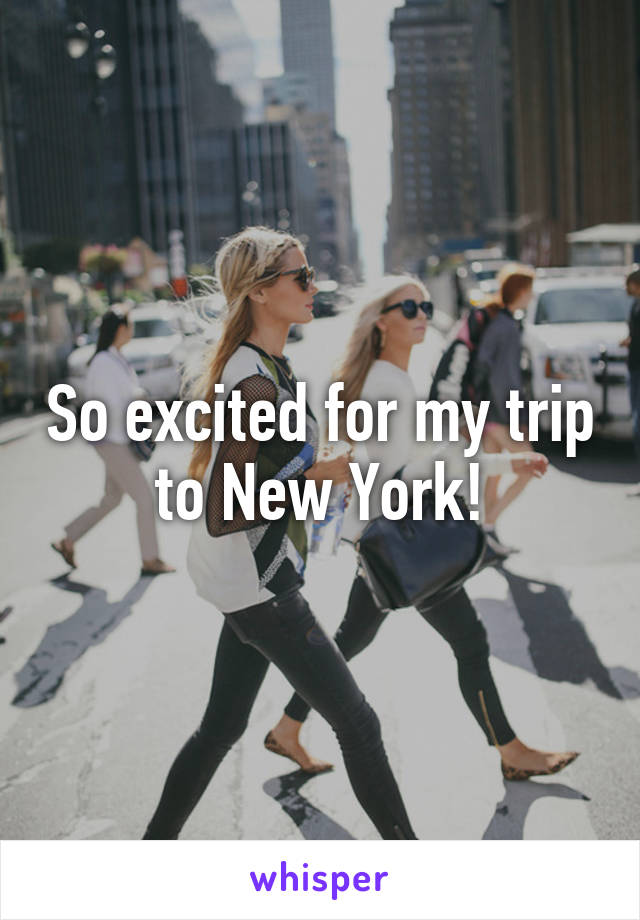 So excited for my trip to New York!