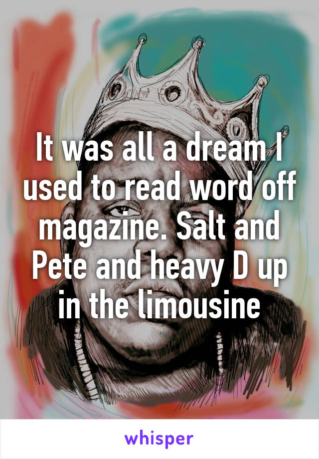 It was all a dream I used to read word off magazine. Salt and Pete and heavy D up in the limousine
