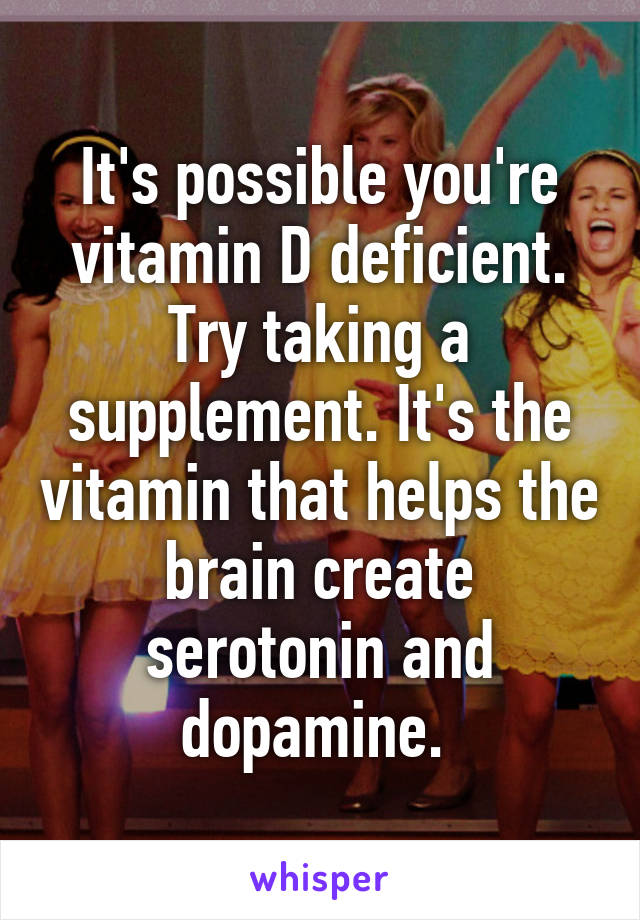 It's possible you're vitamin D deficient. Try taking a supplement. It's the vitamin that helps the brain create serotonin and dopamine. 