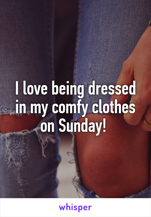 I love being dressed in my comfy clothes on Sunday! 