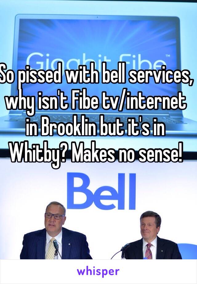 So pissed with bell services, why isn't Fibe tv/internet in Brooklin but it's in Whitby? Makes no sense! 