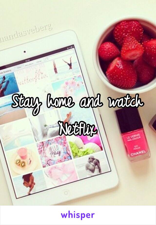 Stay home and watch Netflix 