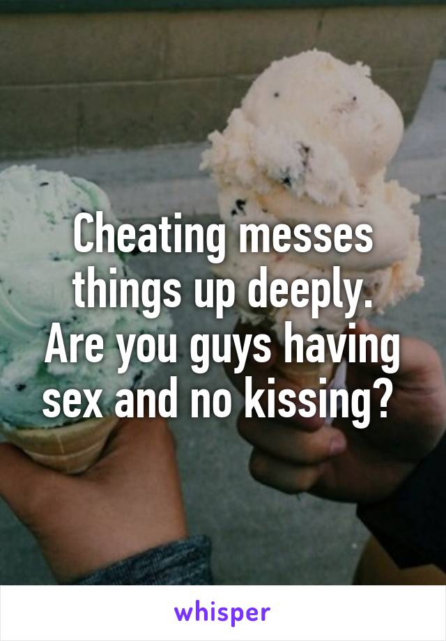 Cheating messes things up deeply.
Are you guys having sex and no kissing? 
