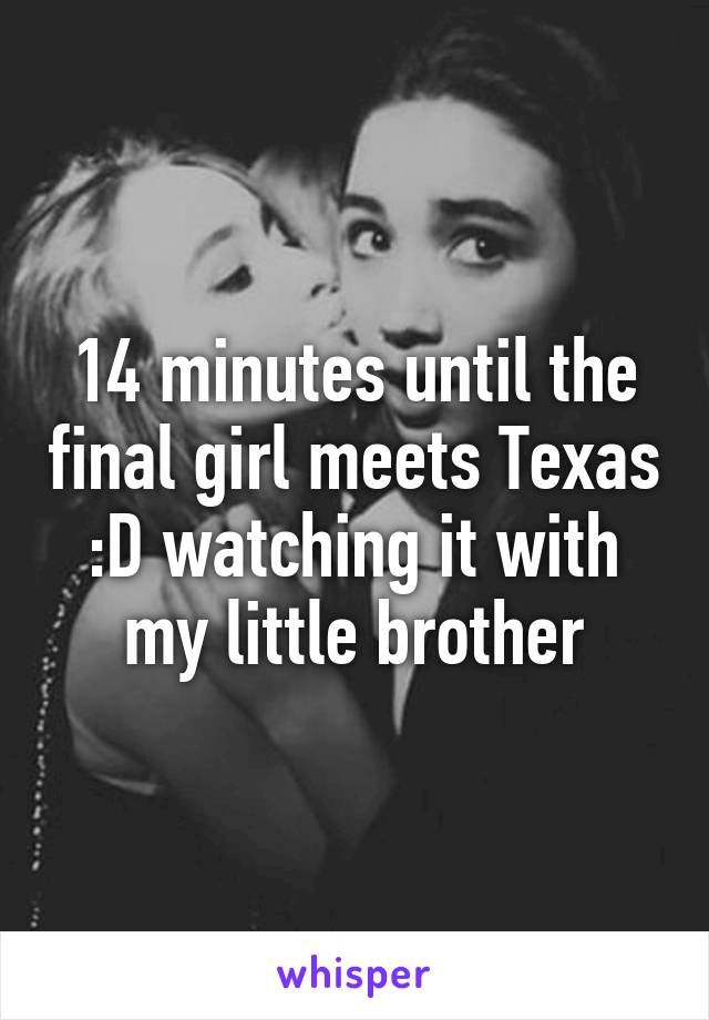 14 minutes until the final girl meets Texas :D watching it with my little brother
