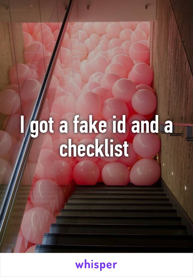 I got a fake id and a checklist 