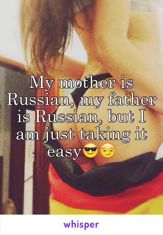 My mother is Russian, my father is Russian, but I am just taking it easy😎😏