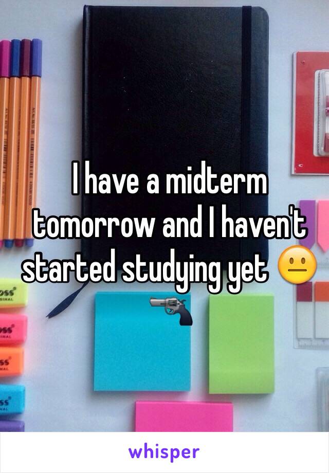 I have a midterm tomorrow and I haven't started studying yet 😐🔫