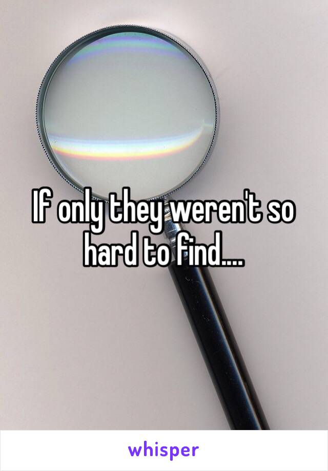 If only they weren't so hard to find....