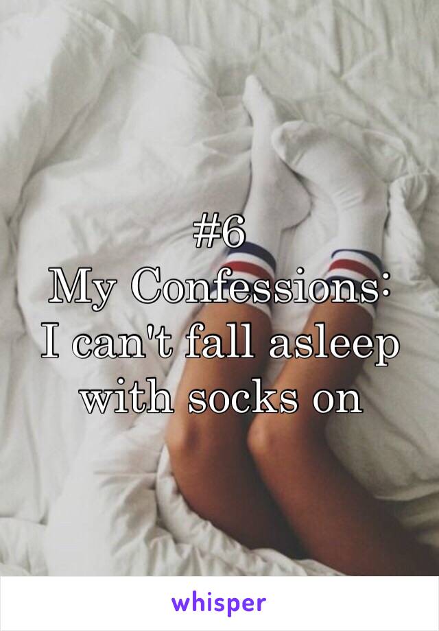 #6
My Confessions:
I can't fall asleep with socks on 
