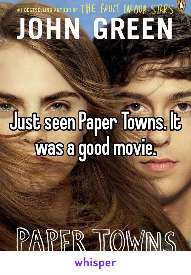 Just seen Paper Towns. It was a good movie.