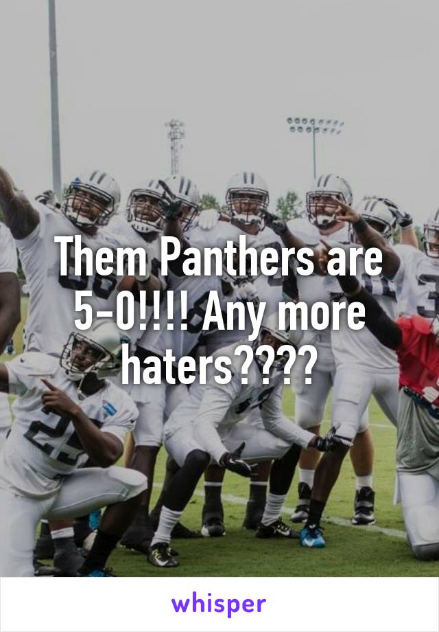 Them Panthers are 5-0!!!! Any more haters????