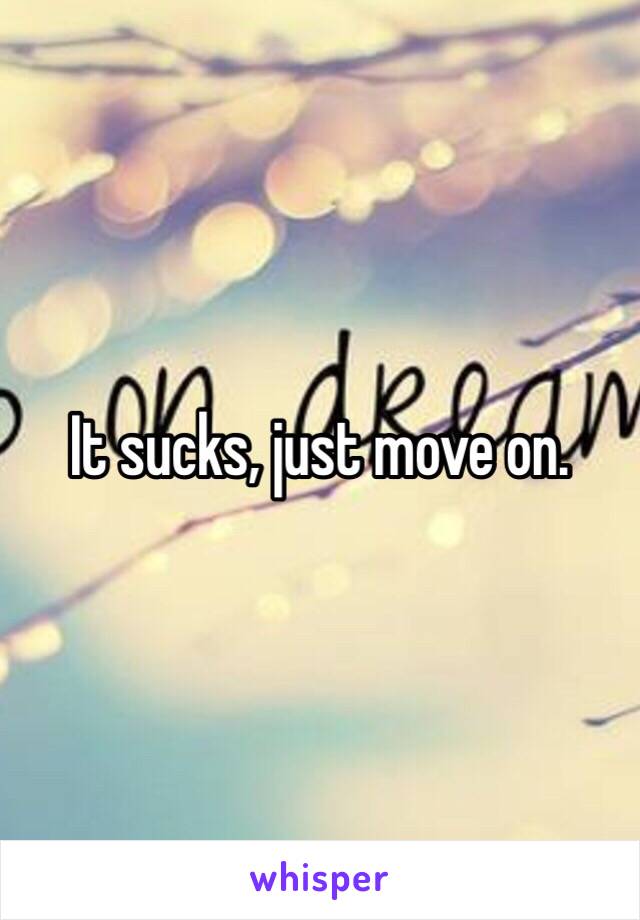 It sucks, just move on.