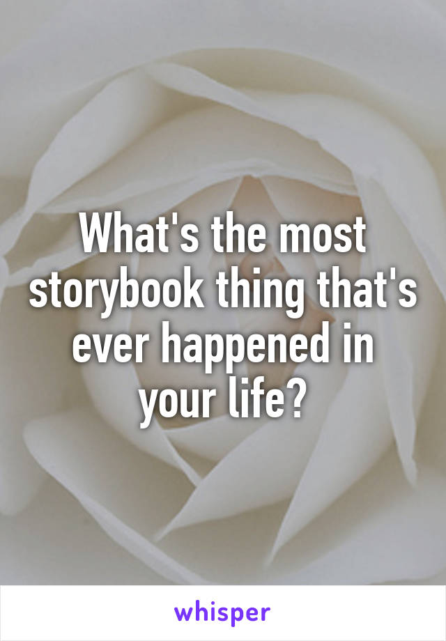 What's the most storybook thing that's ever happened in your life?