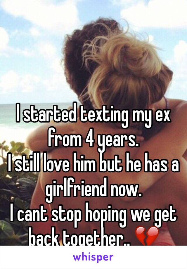 I started texting my ex from 4 years. 
I still love him but he has a girlfriend now.
I cant stop hoping we get back together.. 💔