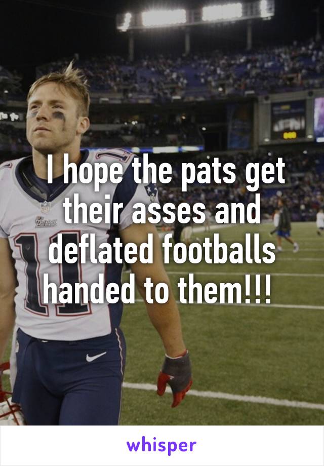  I hope the pats get their asses and deflated footballs handed to them!!! 