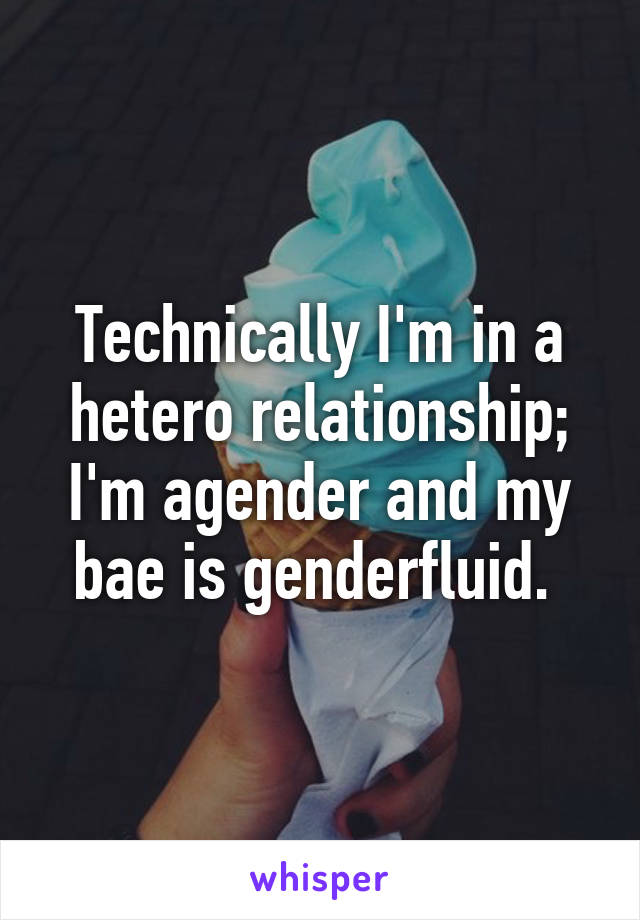 Technically I'm in a hetero relationship; I'm agender and my bae is genderfluid. 