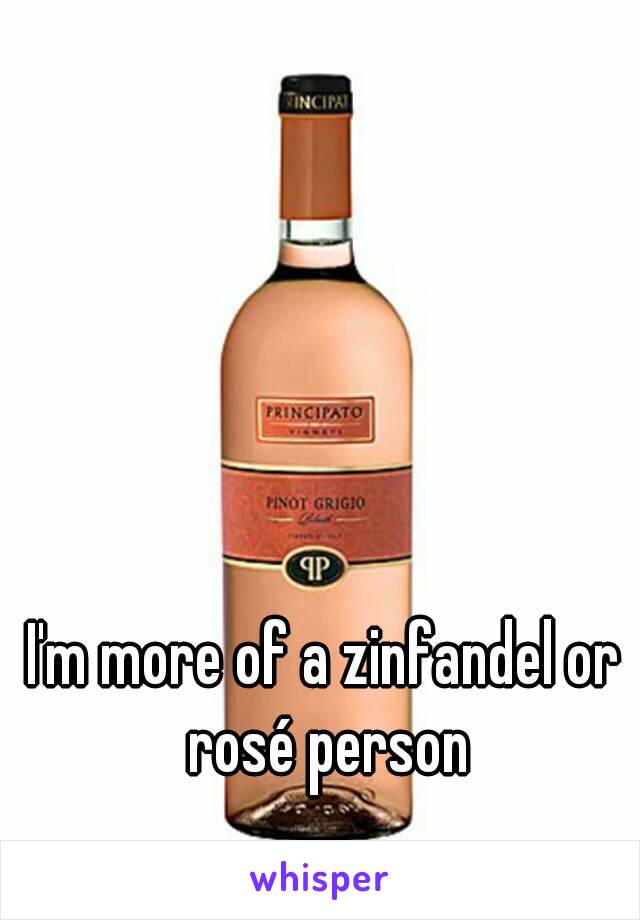 I'm more of a zinfandel or rosé person