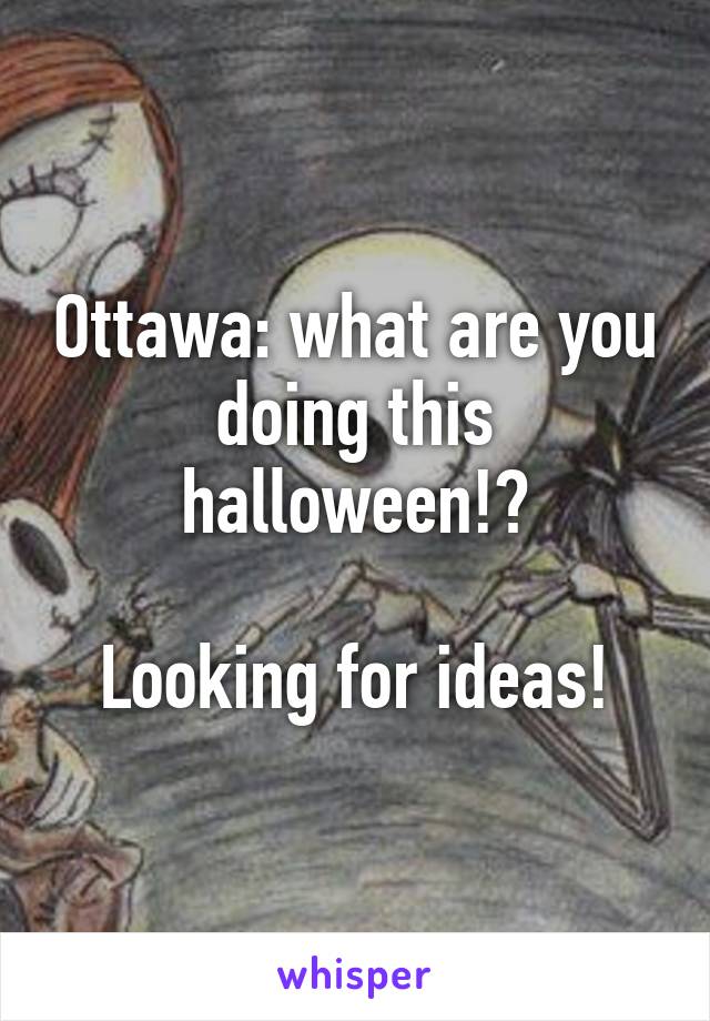 Ottawa: what are you doing this halloween!?

Looking for ideas!