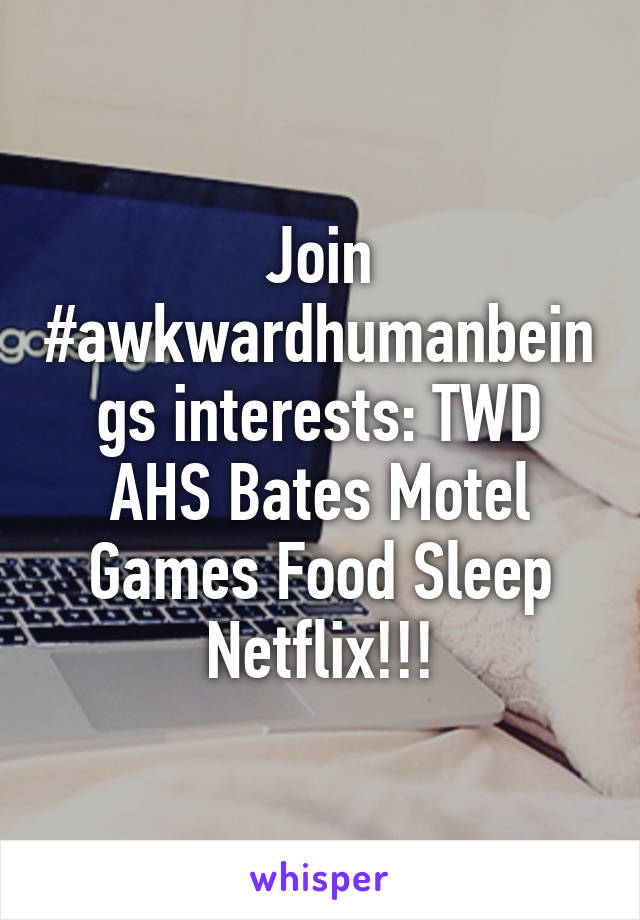 Join #awkwardhumanbeings interests: TWD AHS Bates Motel Games Food Sleep Netflix!!!