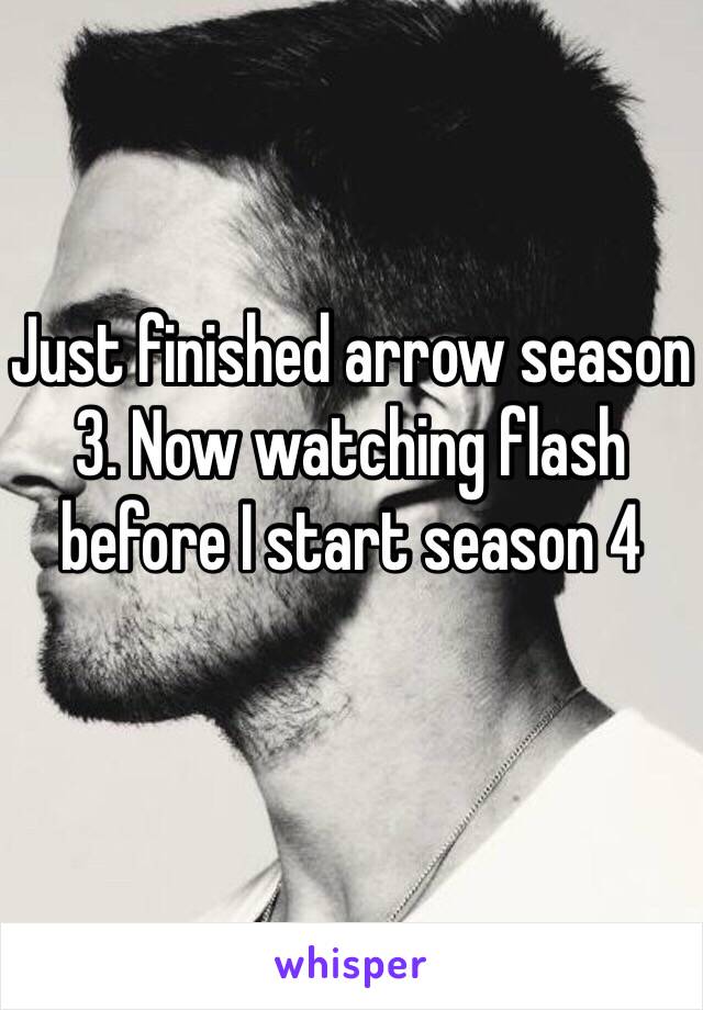 Just finished arrow season 3. Now watching flash before I start season 4