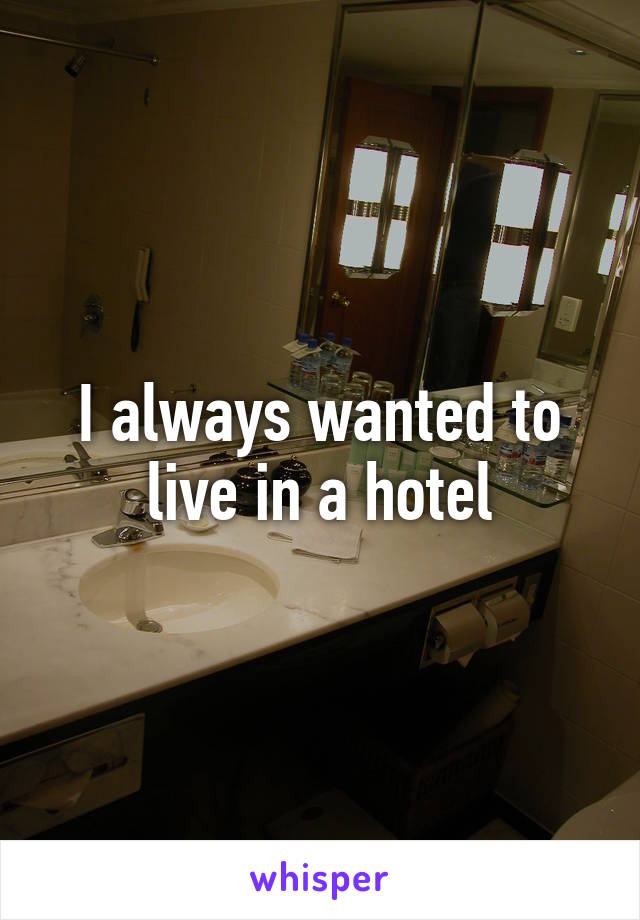 I always wanted to live in a hotel
